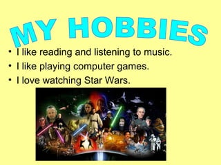 • I like reading and listening to music.
• I like playing computer games.
• I love watching Star Wars.
