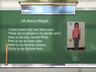 All About Abigail
I have brown hair and blue eyes.
There are 4 people in my family and I
have a pet dog named Molly.
Pink is my favorite color.
Math is my favorite subject.
Pizza is my favorite food.
 