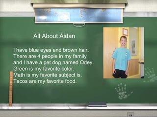 All About Aidan
I have blue eyes and brown hair.
There are 4 people in my family
and I have a pet dog named Odey.
Green is my favorite color.
Math is my favorite subject is.
Tacos are my favorite food.
 