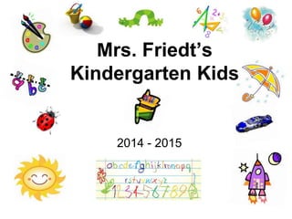 Mrs. Friedt’s 
Kindergarten Kids 
2014 - 2015 
 