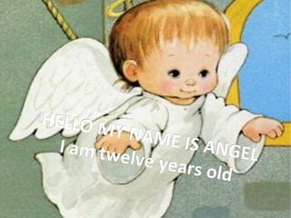 HELLO M
         Y NAME
  I am tw         IS ANGE
          elve yea          L
                   rs o l d
 