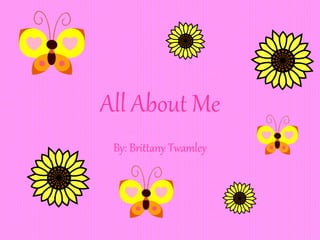 All About Me
By: Brittany Twamley
 