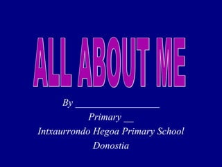 By _________________
Primary __
Intxaurrondo Hegoa Primary School
Donostia

 