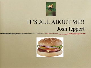 IT’S ALL ABOUT ME!!
Josh Ieppert

 