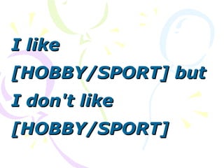 I likeI like
[HOBBY/SPORT] but[HOBBY/SPORT] but
I don't likeI don't like
[HOBBY/SPORT][HOBBY/SPORT]
 