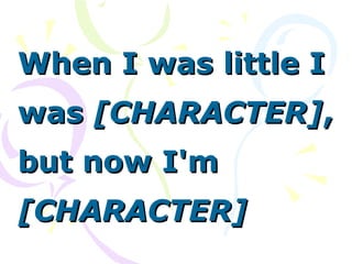 When I was little IWhen I was little I
waswas [CHARACTER][CHARACTER],,
but now I'mbut now I'm
[CHARACTER][CHARACTER]
 