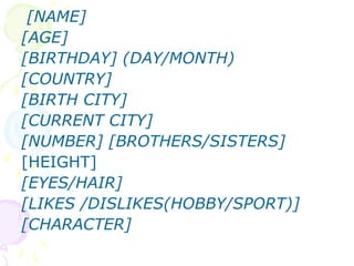 [NAME]
[AGE]
[BIRTHDAY] (DAY/MONTH)
[COUNTRY]
[BIRTH CITY]
[CURRENT CITY]
[NUMBER] [BROTHERS/SISTERS]
[HEIGHT]
[EYES/HAIR]...
