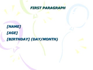 FIRST PARAGRAPHFIRST PARAGRAPH
[NAME][NAME]
[AGE][AGE]
[BIRTHDAY] (DAY/MONTH)[BIRTHDAY] (DAY/MONTH)
 