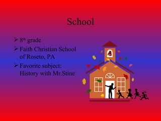 School 8 th  grade Faith Christian School of Roseto, PA Favorite subject: History with Mr.Stine 