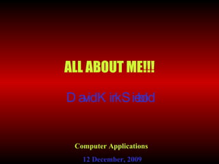 ALL ABOUT ME!!! David Kirk Siebold Computer Applications  12 December, 2009 