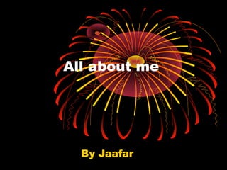 All about me
By Jaafar
 