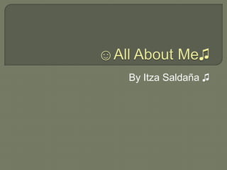 ☺All About Me♫ By Itza Saldaña ♫ 
