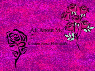 All About Me! Kristen Rose Eberhardt 