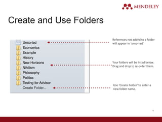 18
Create and Use Folders
References not added to a folder
will appear in ‘unsorted’
Your folders will be listed below.
Drag and drop to re-order them.
Use ‘Create Folder’ to enter a
new folder name.
 