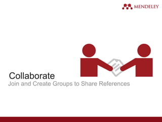 Collaborate
Join and Create Groups to Share References
 