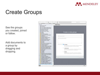 Create Groups
See the groups
you created, joined
or follow.
Add documents to
a group by
dragging and
dropping.
 