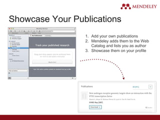 Showcase Your Publications
1. Add your own publications
2. Mendeley adds them to the Web
Catalog and lists you as author
3. Showcase them on your profile
 