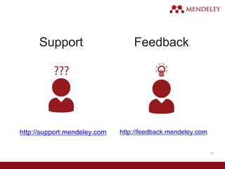 46
Support Feedback
http://support.mendeley.com http://feedback.mendeley.com
 