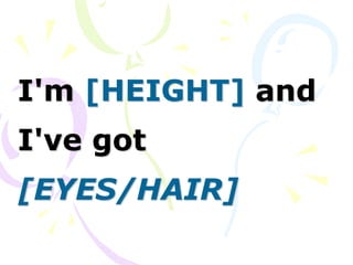 I'm [HEIGHT] and
I've got
[EYES/HAIR]
 