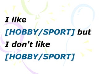 I like
[HOBBY/SPORT] but
I don't like
[HOBBY/SPORT]
 