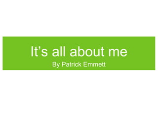 It’s all about me
By Patrick Emmett

 