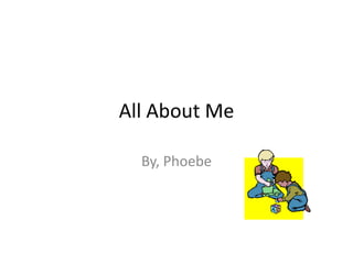 All About Me

  By, Phoebe
 