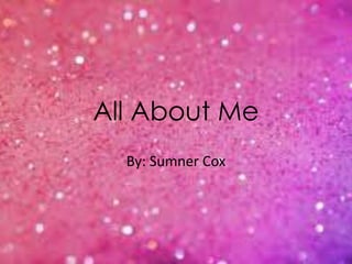 All About Me 
By: Sumner Cox 
 