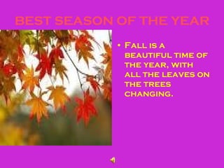 BEST SEASON OF THE YEAR Fall is a beautiful time of the year, with all the leaves on the trees changing. 
