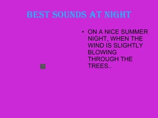 BEST SOUNDS AT NIGHT ON A NICE SUMMER NIGHT, WHEN THE WIND IS SLIGHTLY BLOWING THROUGH THE TREES.. 