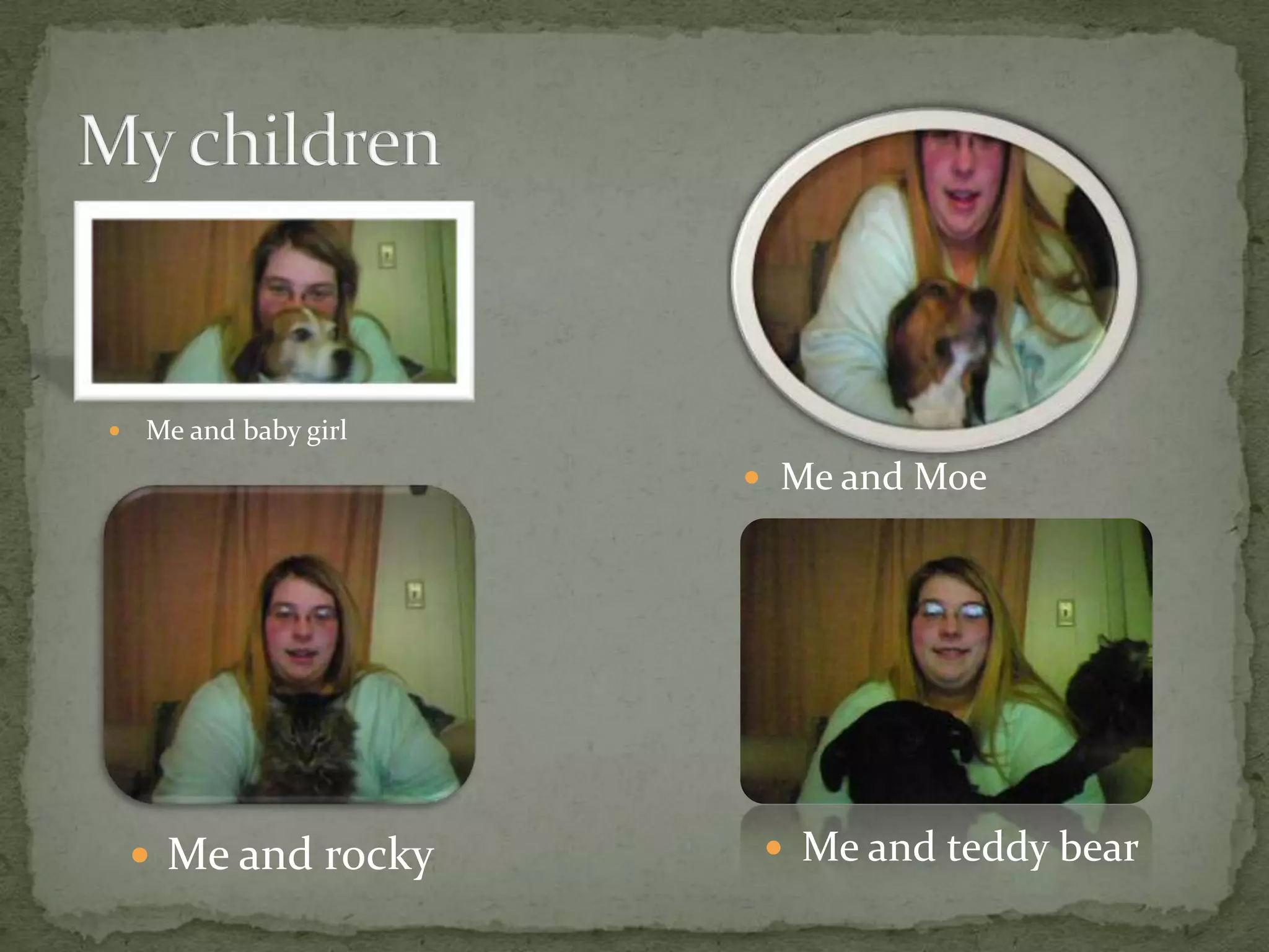    Me and baby girl
                        Me and Moe




     Me and rocky       Me and teddy bear
 