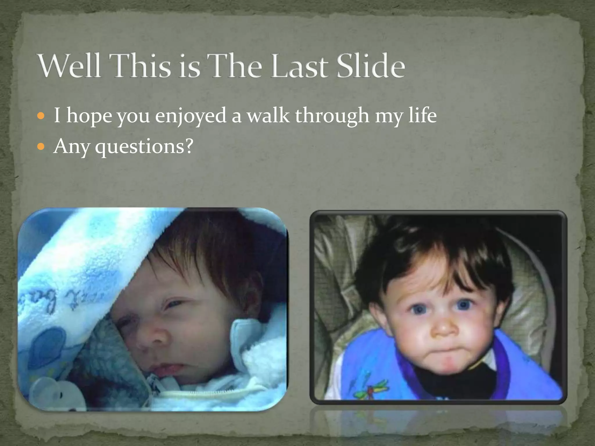  I hope you enjoyed a walk through my life
 Any questions?
 