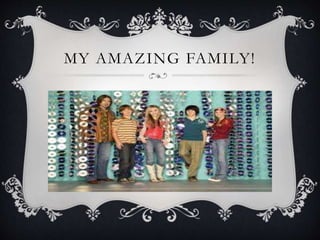 MY AMAZING FAMILY! 
 