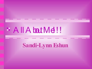 All About Me!!! Sandi-Lynn Eshun 