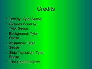 Credits
• Text by: Tyler Seese
• Pictures found by:
Tyler Seese
• Background: Tyler
Seese
• Animation: Tyler
Seese
• Slide Transition: Tyler
Seese
• The End!!!!!!!!!!!!!!!!!