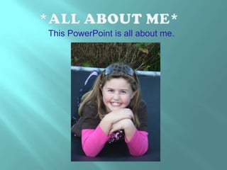 *ALL ABOUT ME* This PowerPoint is all about me. 