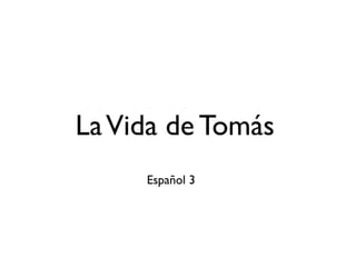 La Vida de Tomás
     Español 3
 