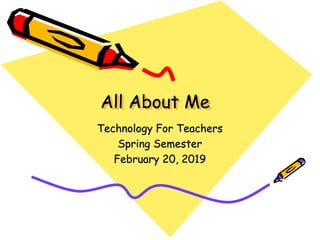 All About Me
Technology For Teachers
Spring Semester
February 20, 2019
 