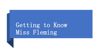 Getting to Know
Miss Fleming
 