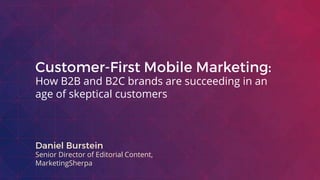 How B2B and B2C brands are succeeding in an
age of skeptical customers
Senior Director of Editorial Content,
MarketingSherpa
 