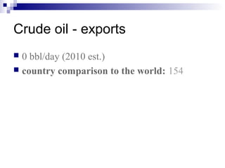 Crude oil - exports
 0 bbl/day (2010 est.)
 country comparison to the world: 154
 