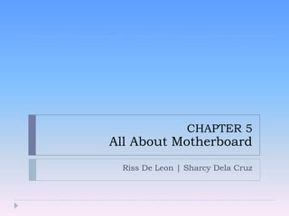 CHAPTER 5

All About Motherboard

Riss De Leon | Sharcy Dela Cruz

 