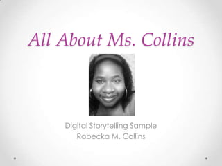 All About Ms. Collins



    Digital Storytelling Sample
       Rabecka M. Collins
 