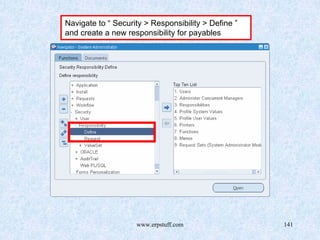 www.erpstuff.com 141
Navigate to “ Security > Responsibility > Define ”
and create a new responsibility for payables
 