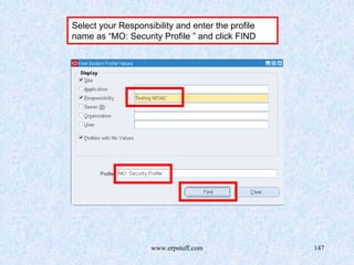 www.erpstuff.com 147
Select your Responsibility and enter the profile
name as “MO: Security Profile ” and click FIND
 