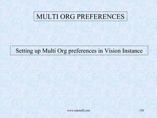 www.erpstuff.com 158
MULTI ORG PREFERENCES
Setting up Multi Org preferences in Vision Instance
 