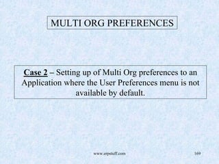 www.erpstuff.com 169
MULTI ORG PREFERENCES
Case 2 – Setting up of Multi Org preferences to an
Application where the User Preferences menu is not
available by default.
 