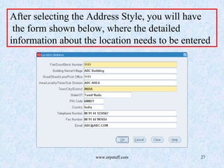 www.erpstuff.com 27
After selecting the Address Style, you will have
the form shown below, where the detailed
information about the location needs to be entered
 