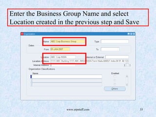 www.erpstuff.com 35
Enter the Business Group Name and select
Location created in the previous step and Save
 