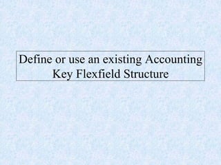 Define or use an existing Accounting
Key Flexfield Structure
 
