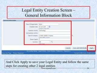 www.erpstuff.com 58
Legal Entity Creation Screen –
General Information Block
And Click Apply to save your Legal Entity and follow the same
steps for creating other 2 legal entities
 
